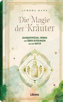 Die Magie der Krauter: Zauberspruche, Tranke und Uberlieferungen aus der Natur