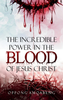 The Incredible Power in the Blood of Jesus Christ