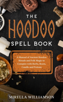 The Hoodoo Spell Book: a manual of anchient hoodoo rituals and folk magic to conspire with herbs, roots, candle and potions.