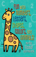 Fun with Numbers, Letters, Shapes, Colors, and Animals! My First Toddler Coloring Book