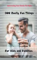 Interesting Fact Books For Kids: 300 Really Fun Things For Kids and Families