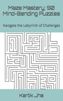 Maze Mastery: 90 Mind-Bending Puzzles: Navigate the Labyrinth of Challenges