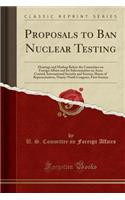 Proposals to Ban Nuclear Testing: Hearings and Markup Before the Committee on Foreign Affairs and Its Subcommittee on Arms Control, International Security and Science, House of Repre