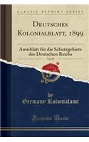 Deutsches Kolonialblatt, 1899, Vol. 10: Amtsblatt FÃ¼r Die Schutzgebiete Des Deutschen Reichs (Classic Reprint)