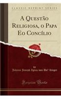A Questão Religiosa, O Papa EO Concílio (Classic Reprint)