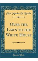 Over the Lawn to the White House (Classic Reprint)