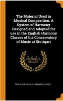 The Material Used in Musical Composition. A System of Harmony Designed and Adopted for use in the English Harmony Classes of the Conservatory of Music at Stuttgart