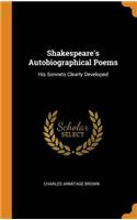 Shakespeare's Autobiographical Poems: His Sonnets Clearly Developed