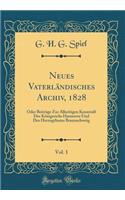 Neues Vaterlï¿½ndisches Archiv, 1828, Vol. 1: Oder Beitrï¿½ge Zur Allseitigen Kenntniï¿½ Des Kï¿½nigreichs Hannover Und Des Herzogthums Braunschweig (Classic Reprint): Oder Beitrï¿½ge Zur Allseitigen Kenntniï¿½ Des Kï¿½nigreichs Hannover Und Des Herzogthums Braunschweig (Classic Reprint)