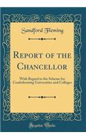 Report of the Chancellor: With Regard to the Scheme for Confederating Universities and Colleges (Classic Reprint): With Regard to the Scheme for Confederating Universities and Colleges (Classic Reprint)