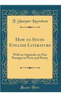 How to Study English Literature: With an Appendix on Fine Passages in Prose and Poetry (Classic Reprint)