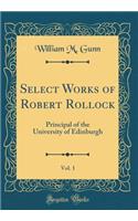Select Works of Robert Rollock, Vol. 1: Principal of the University of Edinburgh (Classic Reprint)