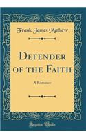 Defender of the Faith: A Romance (Classic Reprint)