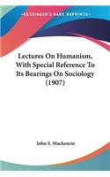 Lectures On Humanism, With Special Reference To Its Bearings On Sociology (1907)