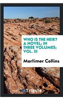 Who Is the Heir? a Novel; In Three Volumes; Vol. III