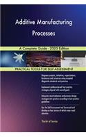 Additive Manufacturing Processes A Complete Guide - 2020 Edition