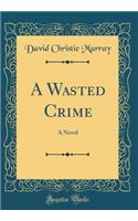 A Wasted Crime: A Novel (Classic Reprint)