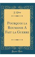 Pourquoi La Roumanie a Fait La Guerre (Classic Reprint)