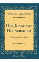 Der Junge Von Hennersdorf: VolksstÃ¼ck in Zwei Akten (Classic Reprint): VolksstÃ¼ck in Zwei Akten (Classic Reprint)