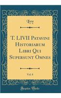 T. LIVII Patavini Historiarum Libri Qui Supersunt Omnes, Vol. 8 (Classic Reprint)