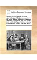 The Bird-Fancier's Delight: Or Choice Observations and Directions Concerning the Taking, Feeding, Breeding and Teaching All Sorts of Singing Birds. Also How to Take Birds with (English)