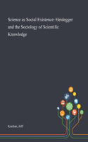 Science as Social Existence: Heidegger and the Sociology of Scientific Knowledge