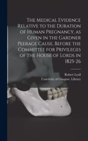 Medical Evidence Relative to the Duration of Human Pregnancy, as Given in the Gardner Peerage Cause, Before the Committee for Privileges of the House of Lords in 1825-26 [electronic Resource]