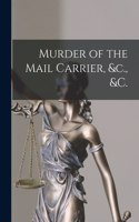 Murder of the Mail Carrier, &c., &c. [microform]