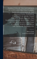 Narratives of the Sufferings of Lewis and Milton Clarke, Sons of a Soldier of the Revolution, During a Captivity of More Than Twenty Years Among the Slaveholders of Kentucky, one of the so Called Christian States of North America. Dictated by Thems
