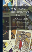 Seven Essays On the Subject of Practical Occultism