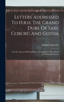 Letters Addressed To H.r.h. The Grand Duke Of Saxe Coburg And Gotha