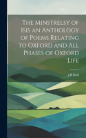Minstrelsy of Isis an Anthology of Poems Relating to Oxford and all Phases of Oxford Life