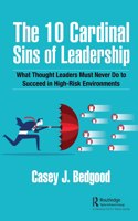 10 Cardinal Sins of Leadership: What Thought Leaders Must Never Do to Succeed in High-Risk Environments