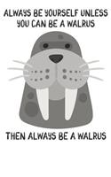 Always Be Yourself Unless You Can Be A Walrus Then Always Be A Walrus: Cute Walrus Lovers Journal / Notebook / Diary / Birthday Gift (6x9 - 110 Blank Lined Pages)