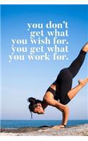 You Don't Get What You Wish For, You Get What You Work for