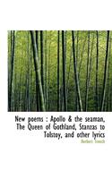 New Poems: Apollo & the Seaman, the Queen of Gothland, Stanzas to Tolstoy, and Other Lyrics