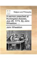 A Sermon Preached at Huntingdon Assizes, July 26, 1773. by John Wheeldon, ...