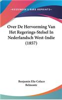 Over de Hervorming Van Het Regerings-Stelsel in Nederlandsch West-Indie (1857)