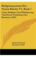 Religionssystem Der Neuen Kirche V1, Book 1: Ueber Religion Und Offenbarung Und Deren Verhaltniss Zur Bernunst (1832)(German)