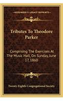 Tributes To Theodore Parker: Comprising The Exercises At The Music Hall, On Sunday, June 17, 1860(English)
