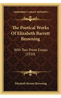 Poetical Works of Elizabeth Barrett Browning the Poetical Works of Elizabeth Barrett Browning: With Two Prose Essays (1920) with Two Prose Essays (1920)