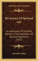 Science Of Spiritual Life: An Application Of Scientific Method In The Exploration Of Spiritual Experience (1912)