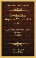 Glacialists' Magazine V5, Parts 1-3, 1897