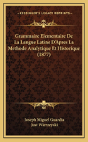 Grammaire Elementaire De La Langue Latine D'Apres La Methode Analytique Et Historique (1877)