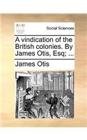 A Vindication of the British Colonies. by James Otis, Esq; ...: (English)