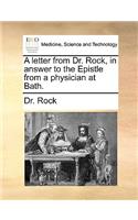 A Letter from Dr. Rock, in Answer to the Epistle from a Physician at Bath.