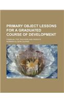 Primary Object Lessons for a Graduated Course of Development; A Manual for Teachers and Parents