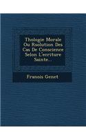 Th Ologie Morale Ou R Solution Des Cas de Conscience Selon L'Ecriture Sainte...