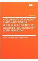 A Glossary of Dialect & Archaic Words Used in the County of Gloucester. Edited by Lord Moreton Volume 25