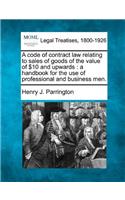 A Code of Contract Law Relating to Sales of Goods of the Value of ï¿½10 and Upwards: A Handbook for the Use of Professional and Business Men